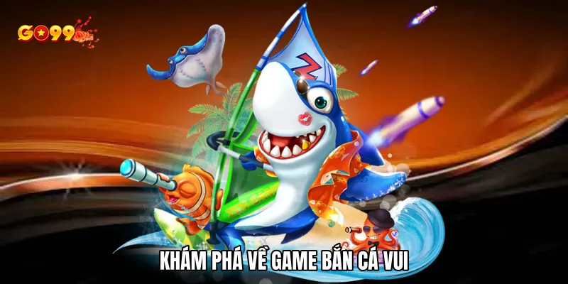 Khám phá về Game bắn cá vui