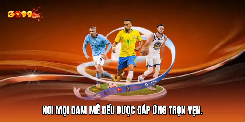 Nơi mọi đam mê đều được đáp ứng trọn vẹn.